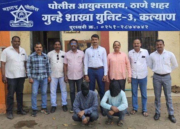 गुन्हे शाखा घटक -३ कल्याणच्या पथकाने गुन्ह्यातील गेले ३ वर्षांपासुन २ फरार आरोपींचा शोध घेवुन सापळा रचत घेतले ताब्यात..